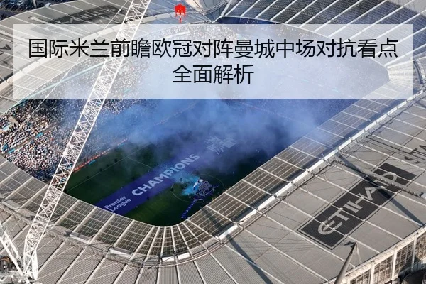 国际米兰前瞻欧冠对阵曼城中场对抗看点全面解析