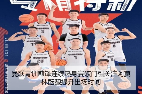 曼联青训前锋连续热身赛破门引关注阿莫林酝酿提升出场时间